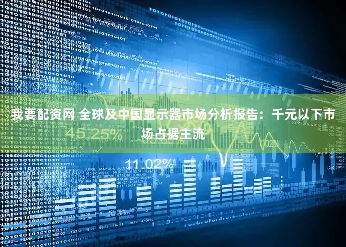 我要配资网 全球及中国显示器市场分析报告：千元以下市场占据主流