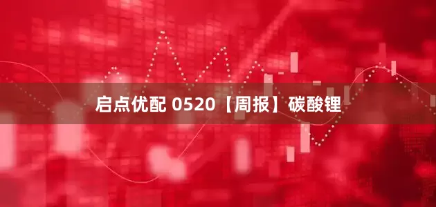 启点优配 0520【周报】碳酸锂