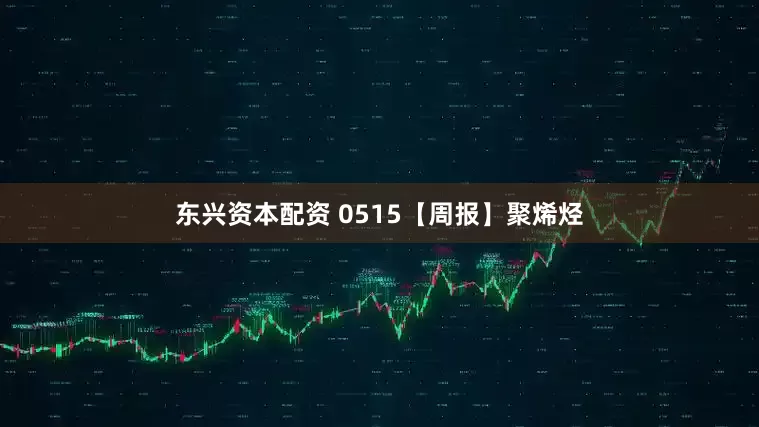 东兴资本配资 0515【周报】聚烯烃