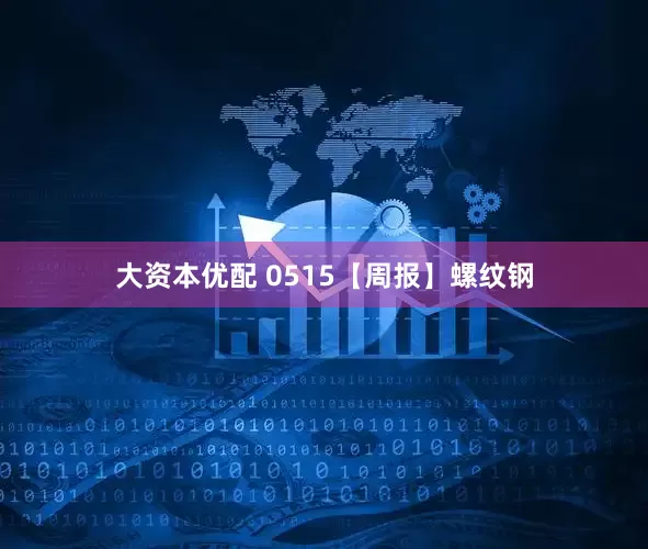 大资本优配 0515【周报】螺纹钢