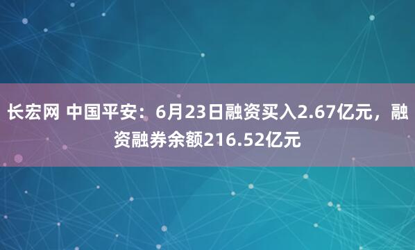长宏网 中国平安：6月23日融资买入2.67亿元，融资融券余额216.52亿元