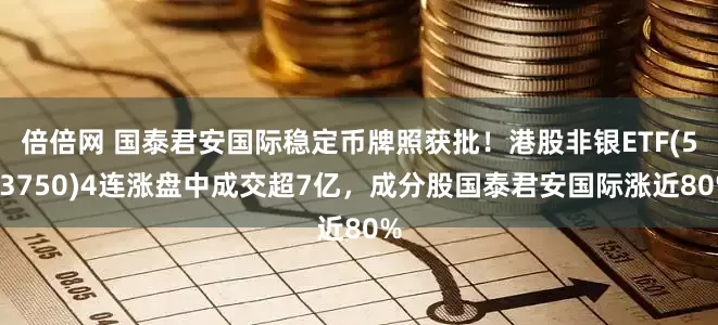 倍倍网 国泰君安国际稳定币牌照获批！港股非银ETF(513750)4连涨盘中成交超7亿，成分股国泰君安国际涨近80%