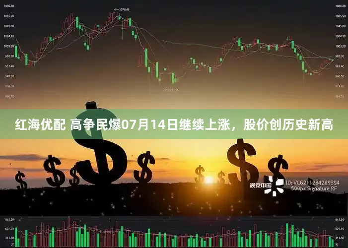 红海优配 高争民爆07月14日继续上涨，股价创历史新高