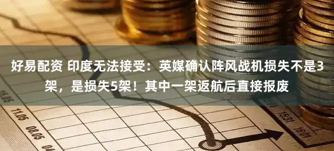 好易配资 印度无法接受：英媒确认阵风战机损失不是3架，是损失5架！其中一架返航后直接报废