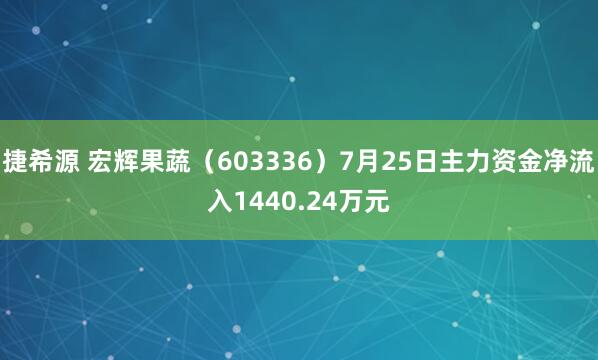 捷希源 宏辉果蔬（603336）7月25日主力资金净流入1440.24万元