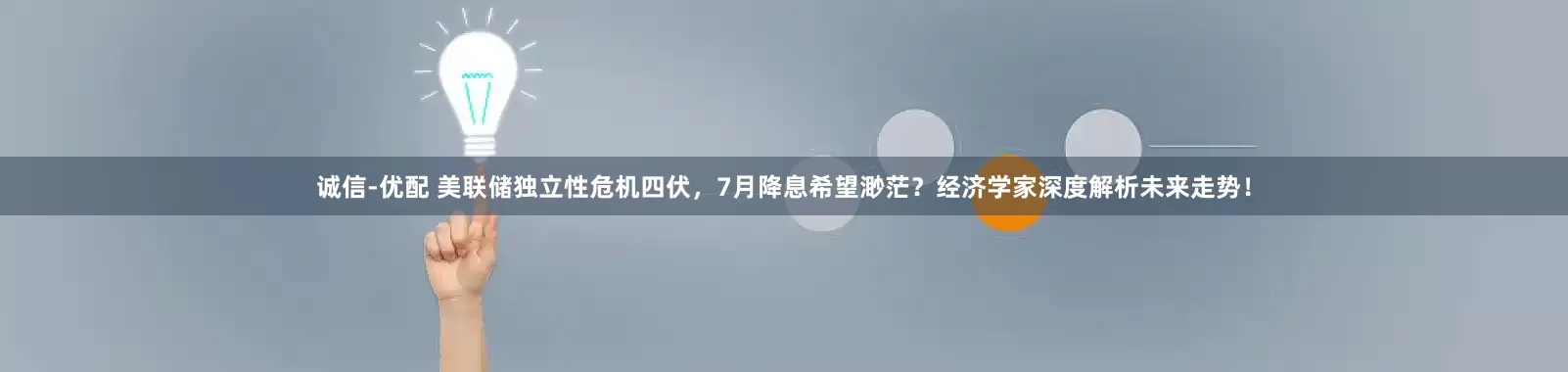 诚信-优配 美联储独立性危机四伏，7月降息希望渺茫？经济学家深度解析未来走势！