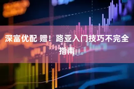 深富优配 赠！路亚入门技巧不完全指南