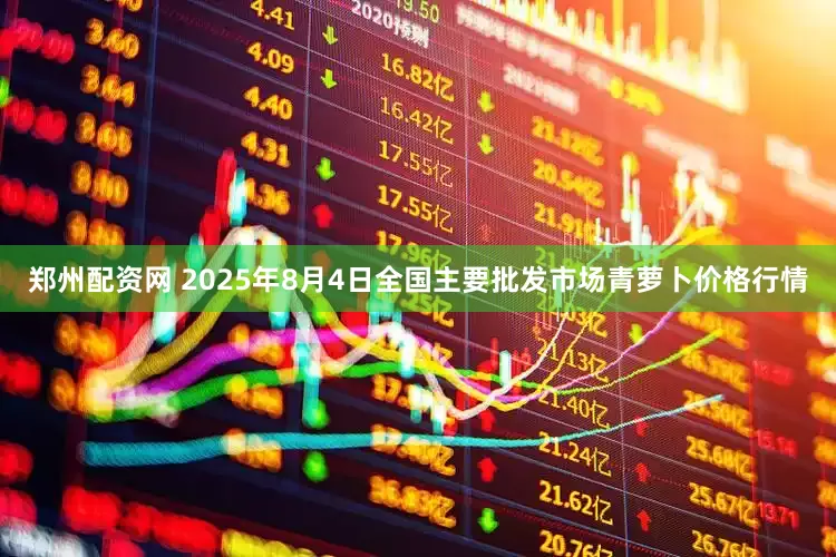 郑州配资网 2025年8月4日全国主要批发市场青萝卜价格行情
