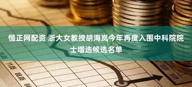 恒正网配资 浙大女教授胡海岚今年再度入围中科院院士增选候选名单