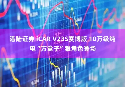 港陆证券 iCAR V23S赛博版 10万级纯电“方盒子”狠角色登场