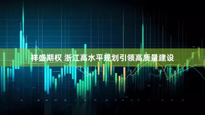 祥盛期权 浙江高水平规划引领高质量建设