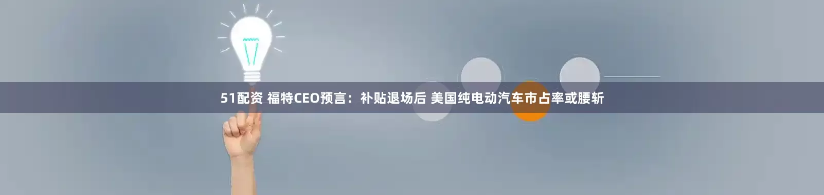 51配资 福特CEO预言：补贴退场后 美国纯电动汽车市占率或腰斩