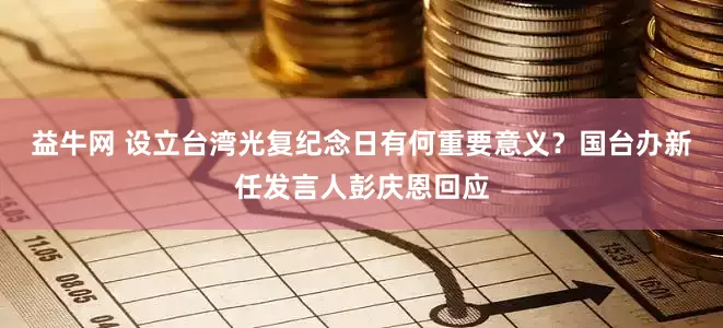 益牛网 设立台湾光复纪念日有何重要意义?国台办新任发言人彭庆恩回应