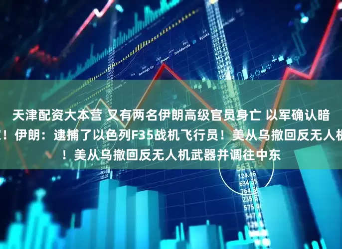 天津配资大本营 又有两名伊朗高级官员身亡 以军确认暗杀9名伊朗科学家！伊朗：逮捕了以色列F35战机飞行员！美从乌撤回反无人机武器并调往中东