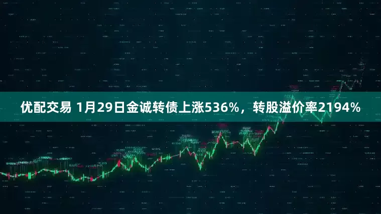 优配交易 1月29日金诚转债上涨536%，转股溢价率2194%