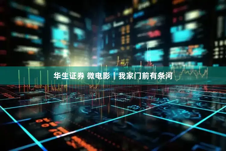 华生证券 微电影｜我家门前有条河