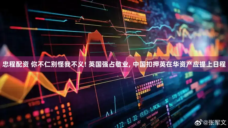 忠程配资 你不仁别怪我不义! 英国强占敬业, 中国扣押英在华资产应提上日程