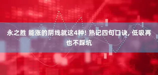 永之胜 能涨的阴线就这4种! 熟记四句口诀, 低吸再也不踩坑